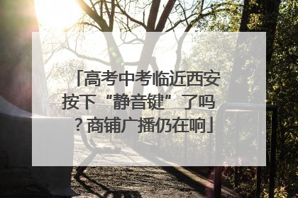 高考中考临近西安按下“静音键”了吗？商铺广播仍在响